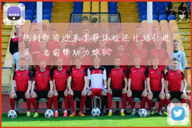 热刺即将迎来索萨体检还计划引进另一名前锋助力球队