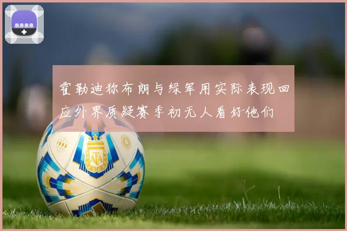 霍勒迪称布朗与绿军用实际表现回应外界质疑赛季初无人看好他们