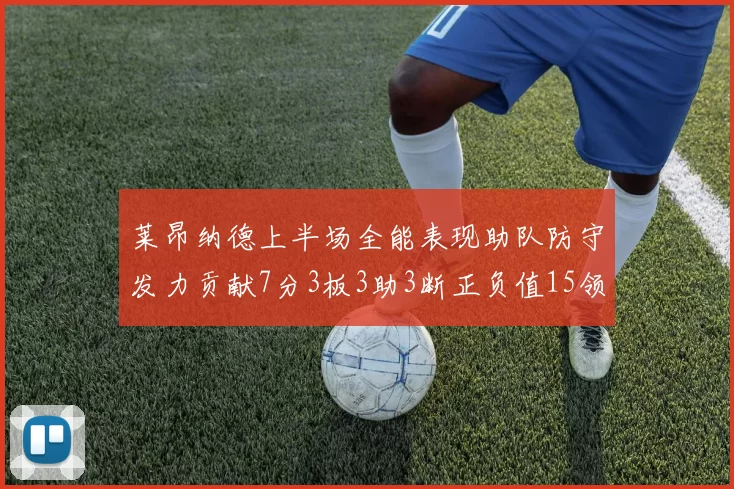 莱昂纳德上半场全能表现助队防守发力贡献7分3板3助3断正负值15领衔全队